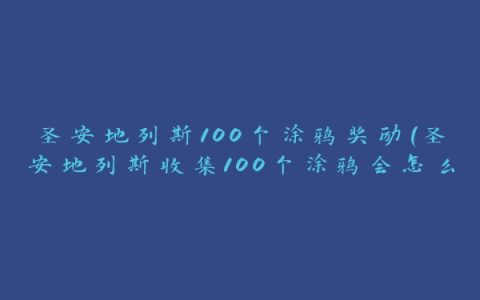 圣安地列斯100个涂鸦奖励(圣安地列斯收集100个涂鸦会怎么样)