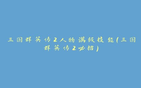 三国群英传2人物满级技能(三国群英传2必招)