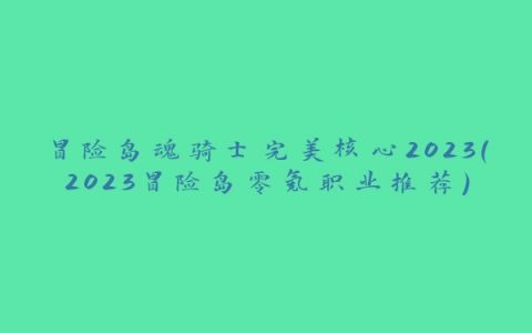 冒险岛魂骑士完美核心2023(2023冒险岛零氪职业推荐)