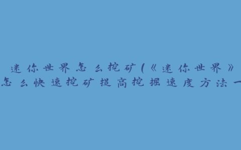 迷你世界怎么挖矿(《迷你世界》怎么快速挖矿提高挖掘速度方法一览)