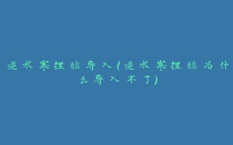 逆水寒捏脸导入(逆水寒捏脸为什么导入不了)