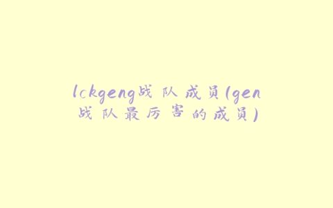 lckgeng战队成员(gen战队最厉害的成员)