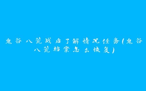 鬼谷八荒战后了解情况任务(鬼谷八荒档案怎么恢复)