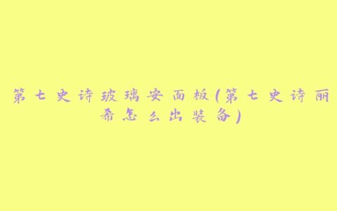 第七史诗玻璃安面板(第七史诗丽希怎么出装备)