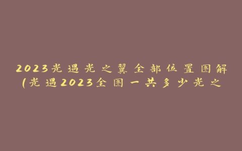 2023光遇光之翼全部位置图解(光遇2023全图一共多少光之翼)