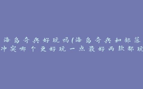 海岛奇兵好玩吗(海岛奇兵和部落冲突哪个更好玩一点最好两款都玩过的人来回答)