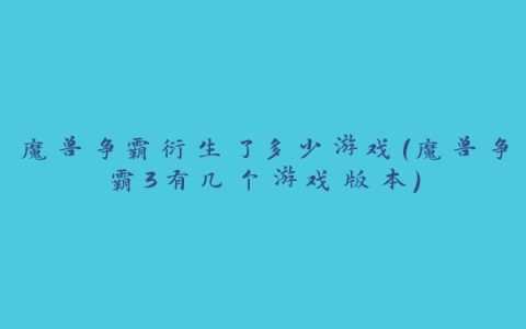 魔兽争霸衍生了多少游戏(魔兽争霸3有几个游戏版本)