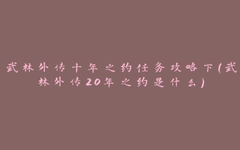 武林外传十年之约任务攻略下(武林外传20年之约是什么)