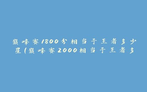 巅峰赛1800分相当于王者多少星(巅峰赛2000相当于王者多少星)