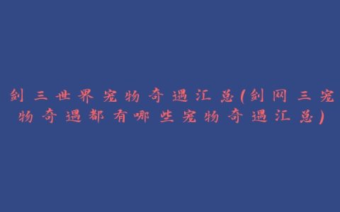 剑三世界宠物奇遇汇总(剑网三宠物奇遇都有哪些宠物奇遇汇总)