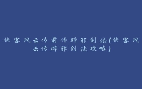 侠客风云传前传辟邪剑法(侠客风云传辟邪剑法攻略)