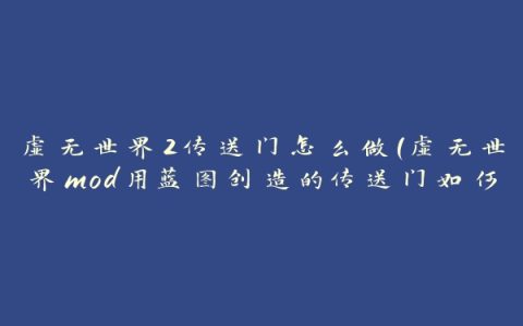 虚无世界2传送门怎么做(虚无世界mod用蓝图创造的传送门如何激活)