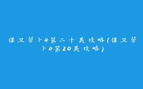 保卫萝卜4第二十关攻略(保卫萝卜4第20关攻略)