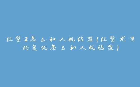 红警2怎么和人机结盟(红警尤里的复仇怎么和人机结盟)