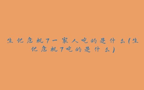 生化危机7一家人吃的是什么(生化危机7吃的是什么)