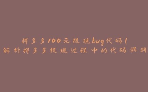 拼多多100元提现bug代码（解析拼多多提现过程中的代码漏洞）