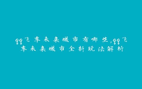 qq飞车未来城市有哪些,qq飞车未来城市全新玩法解析