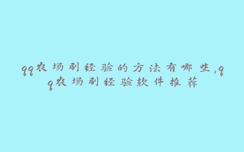 qq农场刷经验的方法有哪些,qq农场刷经验软件推荐