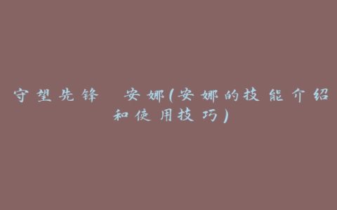 守望先锋 安娜（安娜的技能介绍和使用技巧）