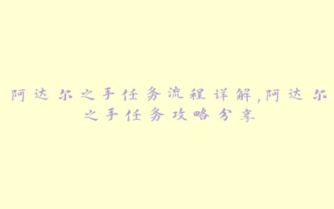 阿达尔之手任务流程详解,阿达尔之手任务攻略分享