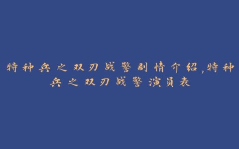 特种兵之双刃战警剧情介绍,特种兵之双刃战警演员表