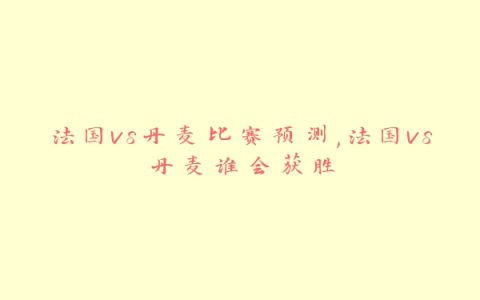 法国vs丹麦比赛预测,法国vs丹麦谁会获胜