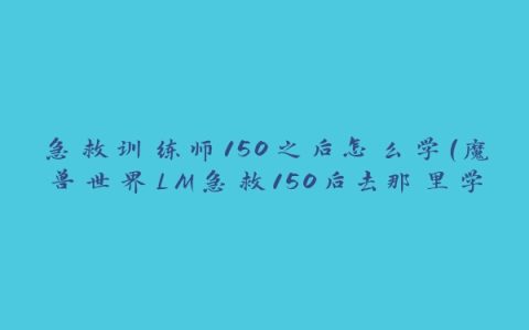 急救训练师150之后怎么学(魔兽世界LM急救150后去那里学)