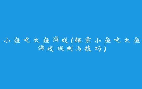 小鱼吃大鱼游戏（探索小鱼吃大鱼游戏规则与技巧）