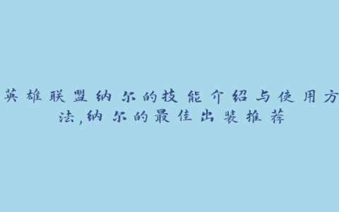 英雄联盟纳尔的技能介绍与使用方法,纳尔的最佳出装推荐