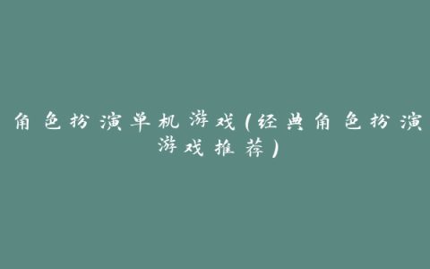 角色扮演单机游戏（经典角色扮演游戏推荐）