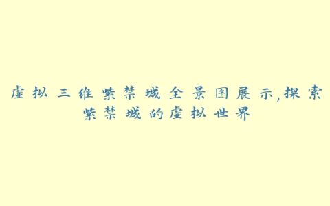 虚拟三维紫禁城全景图展示,探索紫禁城的虚拟世界