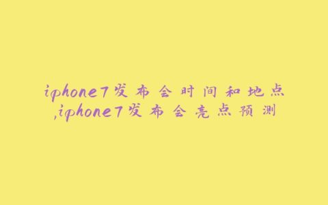 iphone7发布会时间和地点,iphone7发布会亮点预测