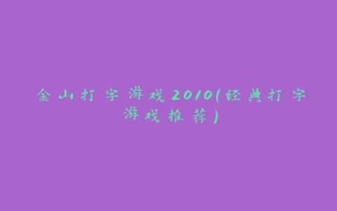 金山打字游戏2010（经典打字游戏推荐）