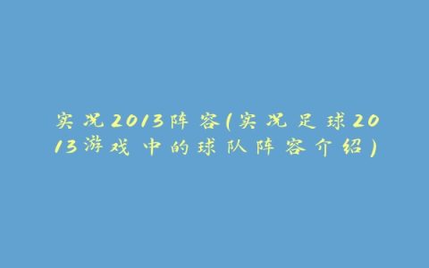 实况2013阵容（实况足球2013游戏中的球队阵容介绍）