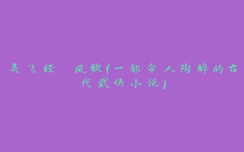 灵飞经 凤歌（一部令人陶醉的古代武侠小说）