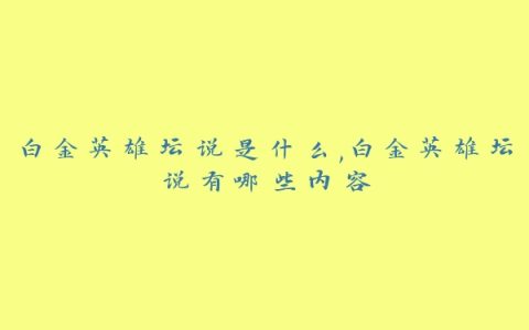 白金英雄坛说是什么,白金英雄坛说有哪些内容