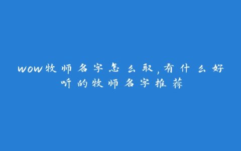 wow牧师名字怎么取,有什么好听的牧师名字推荐