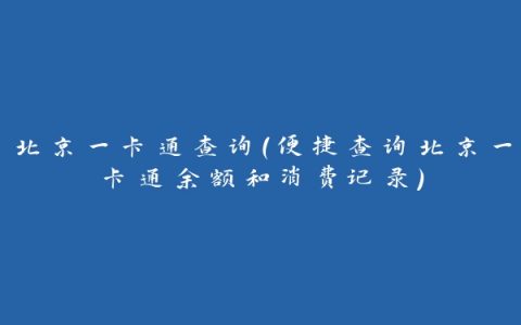 北京一卡通查询（便捷查询北京一卡通余额和消费记录）