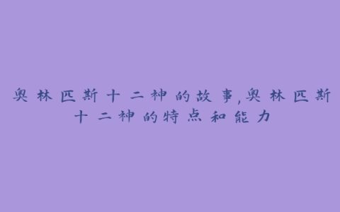 奥林匹斯十二神的故事,奥林匹斯十二神的特点和能力