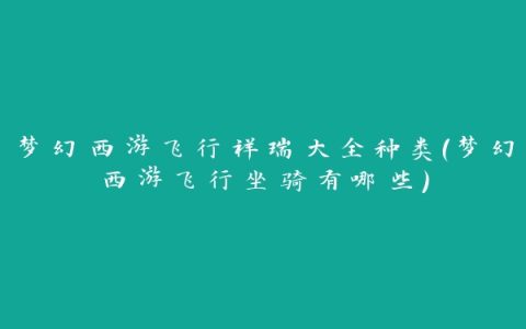 梦幻西游飞行祥瑞大全种类(梦幻西游飞行坐骑有哪些)