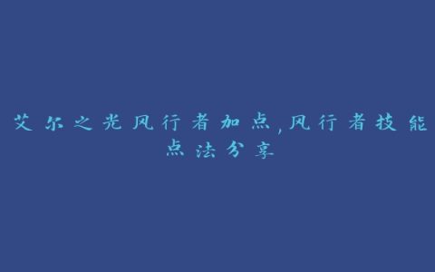 艾尔之光风行者加点,风行者技能点法分享