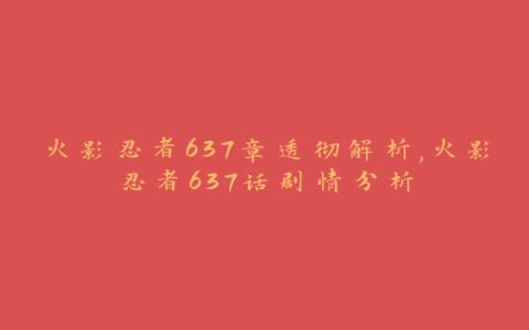 火影忍者637章透彻解析,火影忍者637话剧情分析