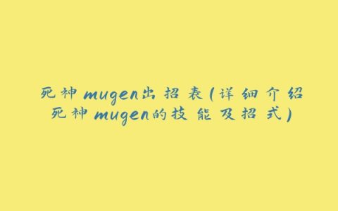 死神mugen出招表（详细介绍死神mugen的技能及招式）