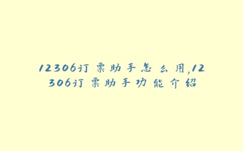 12306订票助手怎么用,12306订票助手功能介绍