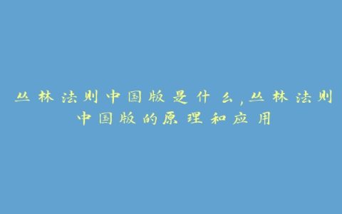 丛林法则中国版是什么,丛林法则中国版的原理和应用