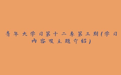 青年大学习第十二季第三期（学习内容及主题介绍）