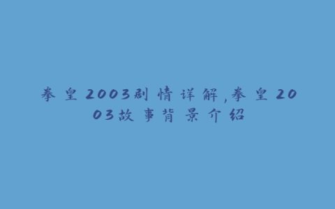 拳皇2003剧情详解,拳皇2003故事背景介绍