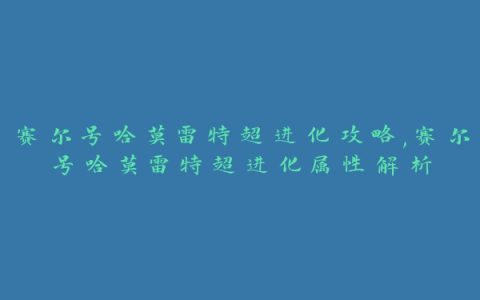 赛尔号哈莫雷特超进化攻略,赛尔号哈莫雷特超进化属性解析