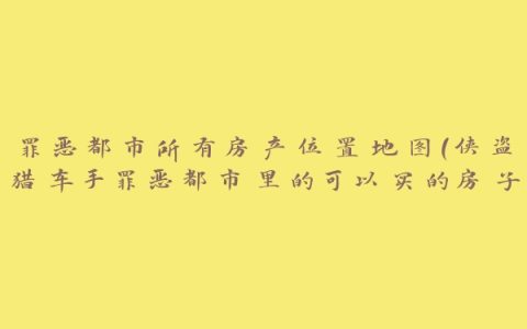 罪恶都市所有房产位置地图(侠盗猎车手罪恶都市里的可以买的房子的位置)