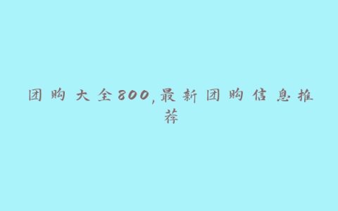 团购大全800,最新团购信息推荐